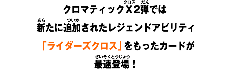 クロマティックＸ2弾では新たに追加されたレジェンドアビリティ「ライダーズクロス」をもったカードが最速登場！