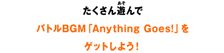 たくさん遊んでバトルBGM「Anything Goes!」をゲットしよう！