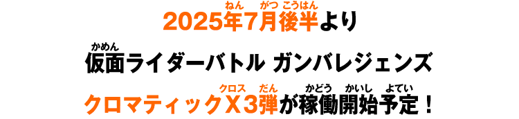 2025年7月後半より仮面ライダーバトル ガンバレジェンズクロマティックＸ3弾が稼働開始予定！