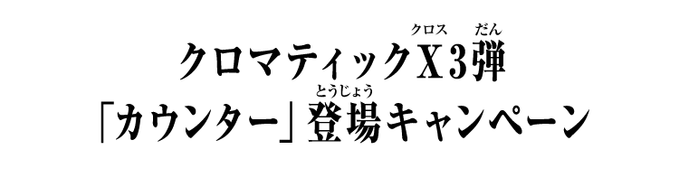 クロマティックＸ3弾 「カウンター」登場キャンペーン