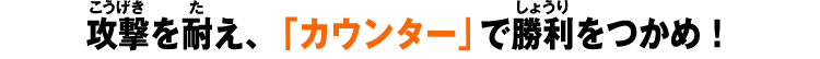 攻撃を耐え、「カウンター」で勝利をつかめ！ 