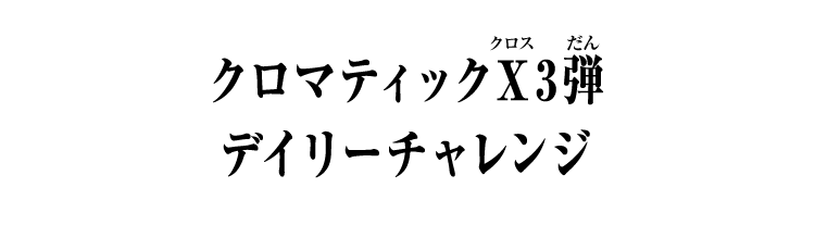 クロマティックＸ3弾 デイリーチャレンジ