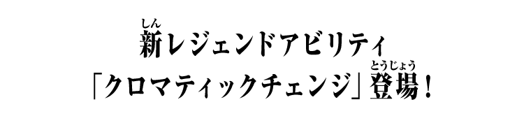 新レジェンドアビリティ「クロマティックチェンジ」登場！