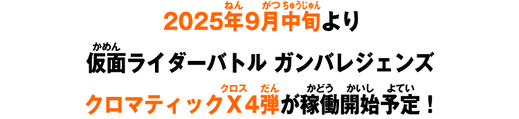 2025年9月中旬より仮面ライダーバトル ガンバレジェンズクロマティックＸ4弾が稼働開始予定！