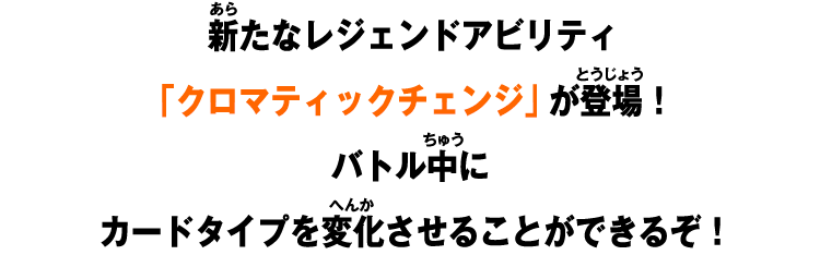 新たなレジェンドアビリティ「クロマティックチェンジ」が登場！バトル中にカードタイプを変化させることができるぞ！