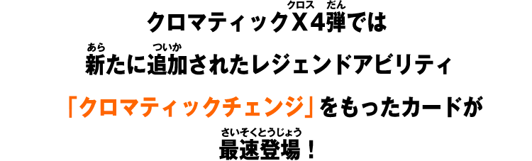 クロマティックＸ4弾では新たに追加されたレジェンドアビリティ「クロマティックチェンジ」をもったカードが最速登場！