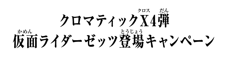 クロマティックＸ4弾 仮面ライダーゼッツ登場キャンペーン