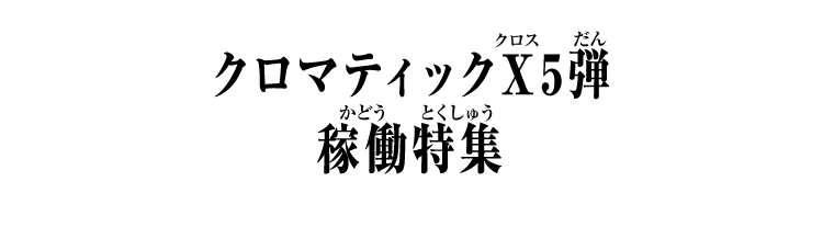 クロマティックＸ5弾 稼働特集