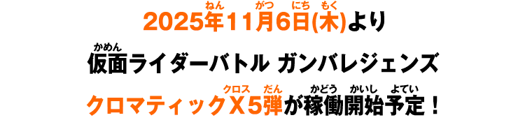 2025年11月6日(木)より仮面ライダーバトル ガンバレジェンズ クロマティックＸ5弾が稼働開始予定！