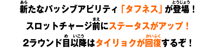 新たなパッシブアビリティ「タフネス」が登場！スロットチャージ前にステータスがアップ！2ラウンド目以降はタイリョクが回復するぞ！