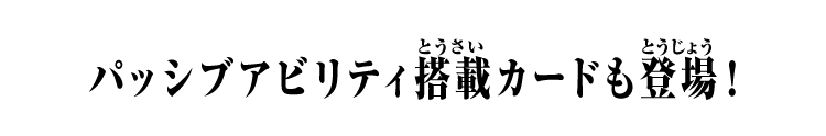 パッシブアビリティ搭載カードも登場！