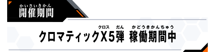 クロマティックＸ5弾 稼働期間中