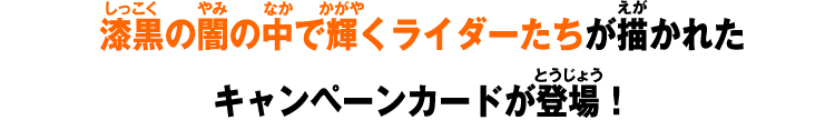 漆黒の闇の中で輝くライダーたちが描かれたキャンペーンカードが登場！