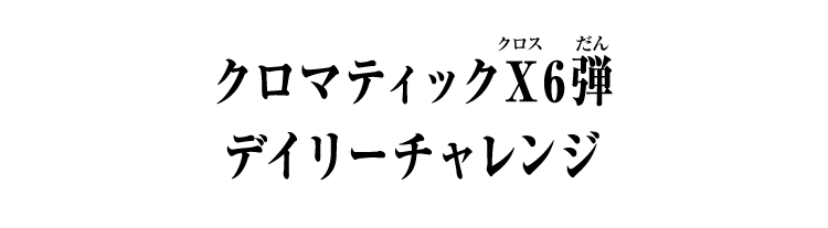 クロマティックＸ6弾 デイリーチャレンジ