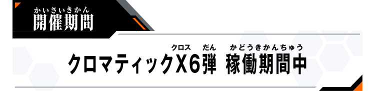 クロマティックＸ6弾 稼働期間中