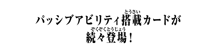 パッシブアビリティ搭載カードが続々登場！