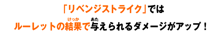 「リベンジストライク」ではルーレットの結果で与えられるダメージがアップ！