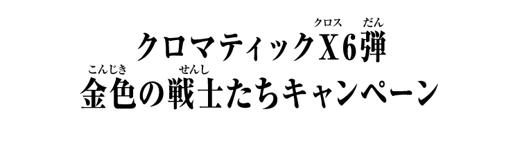 クロマティックＸ6弾 金色の戦士たちキャンペーン