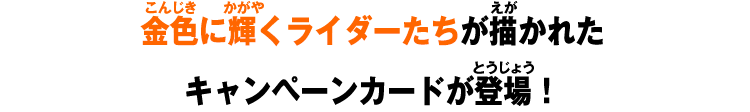 金色に輝くライダーたちが描かれたキャンペーンカードが登場！