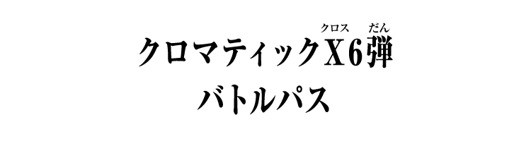 クロマティックＸ6弾 バトルパス