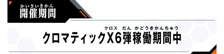開催期間：クロマティックＸ6弾稼働期間中