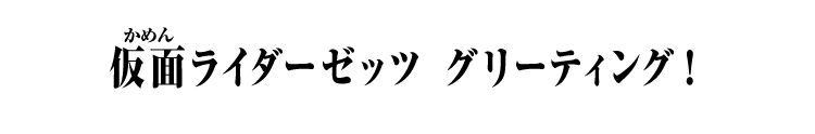 仮面ライダーゼッツ グリーティング！