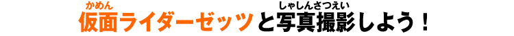 仮面ライダーゼッツと写真撮影しよう！