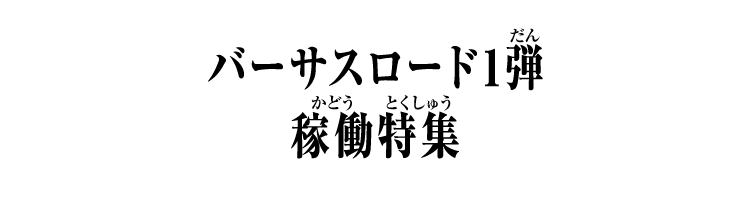 バーサスロード1弾 稼働特集