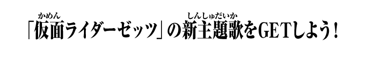 「仮面ライダーゼッツ」の新主題歌をGETしよう！