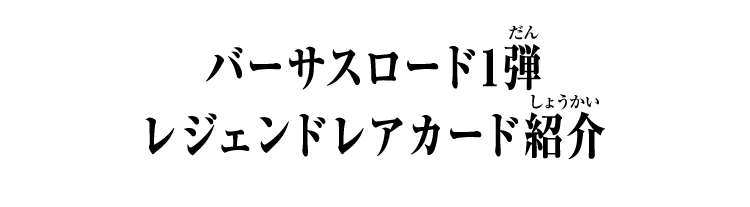 バーサスロード1弾 レジェンドレアカード紹介