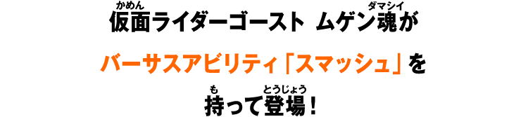 仮面ライダーゴースト ムゲン魂がバーサスアビリティ「スマッシュ」を持って登場！