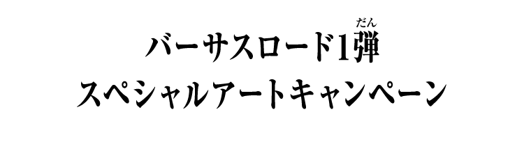 バーサスロード1弾 スペシャルアートキャンペーン