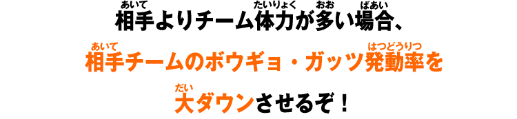 相手よりチーム体力が多い場合、相手チームのボウギョ・ガッツ発動率を大ダウンさせるぞ！