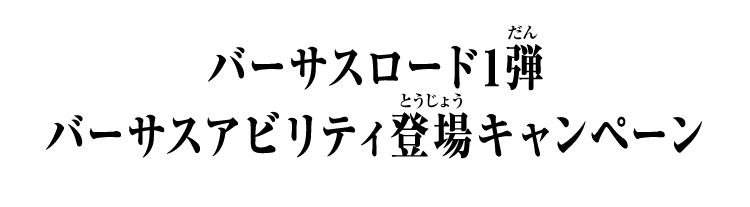 バーサスロード1弾 バーサスアビリティ登場キャンペーン