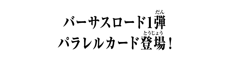 バーサスロード1弾 パラレルカード登場！