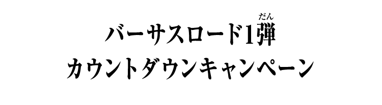 バーサスロード1弾 カウントダウンキャンペーン