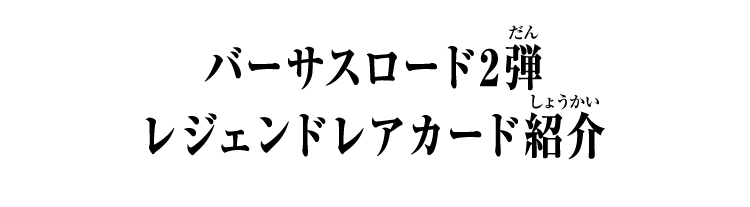 バーサスロード2弾 レジェンドレアカード紹介