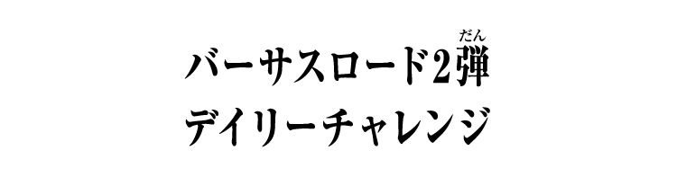 バーサスロード2弾 デイリーチャレンジ