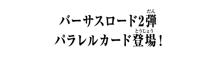バーサスロード2弾 パラレルカード登場！