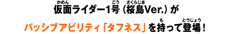 仮面ライダー1号 （桜島Ver.）がパッシブアビリティ「タフネス」を持って登場！