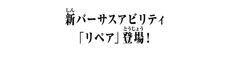新バーサスアビリティ「リペア」登場！