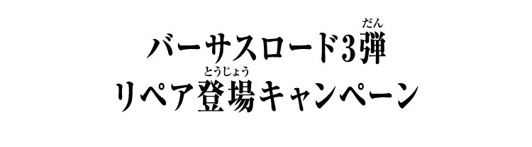 バーサスロード3弾 リペア登場キャンペーン