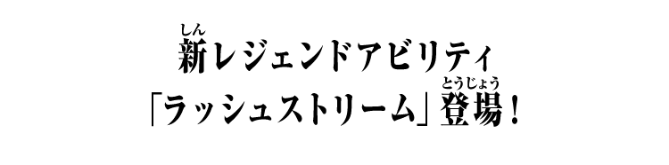 新レジェンドアビリティ「ラッシュストリーム」登場！