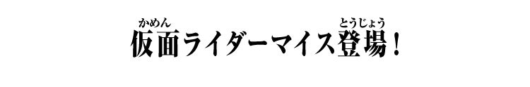 仮面ライダーマイス登場！