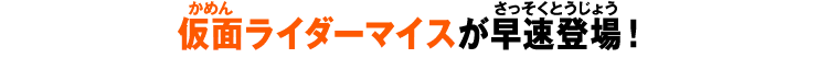 仮面ライダーマイスが早速登場！
