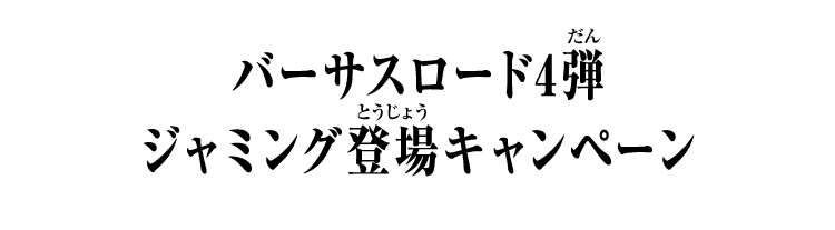 バーサスロード4弾 ジャミング登場キャンペーン