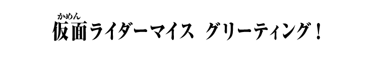 仮面ライダーマイス グリーティング!