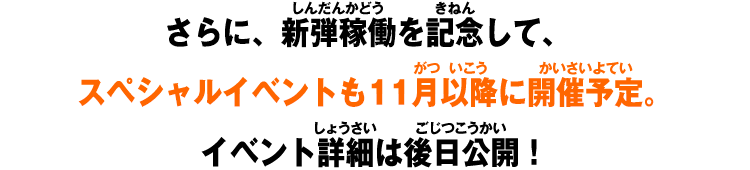 さらに、新弾稼働を記念して、スペシャルイベントも11月以降に開催予定。イベント詳細は後日公開！