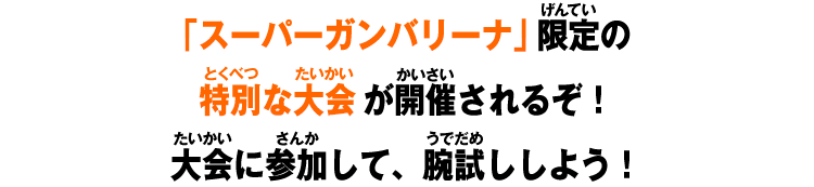 スーパーガンバリーナ」限定の特別な大会が開催されるぞ!大会に参加して、腕試ししよう!