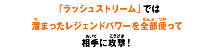 「ラッシュストリーム」では溜まったレジェンドパワーを全部使って相手に攻撃！